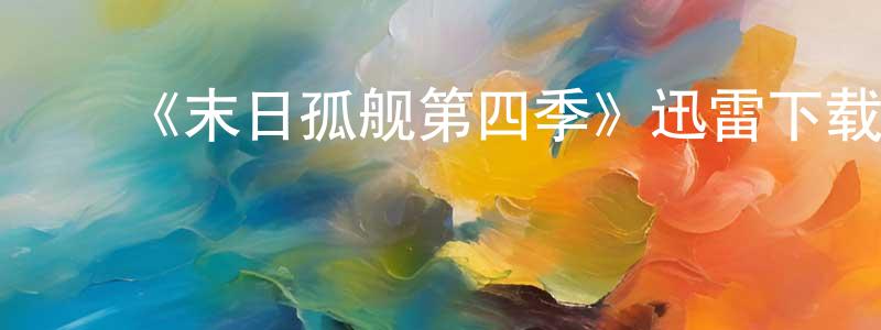 ﻿陈焱河的动漫综艺大全,﻿《末日孤舰第四季》迅雷下载/在线观看-魔幻科幻-美剧天堂